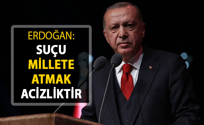Cumhurbaşkanı Erdoğan: Suçu Millete Atmak Acizliktir