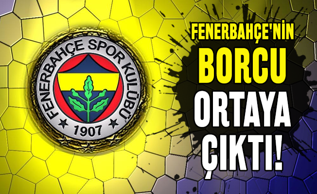 Fenerbahçe’nin borcu ortaya çıktı!