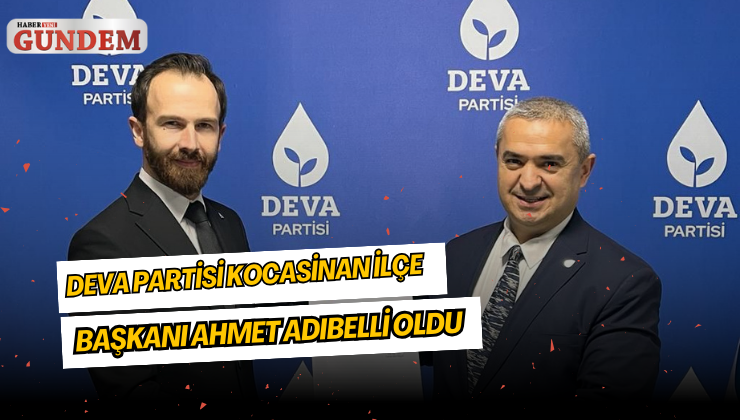 DEVA partisi Kocasinan İlçe Başkanı Ahmet Adıbelli oldu